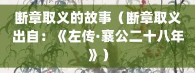 断章取义的故事（断章取义出自：《左传·襄公二十八年》）_成语故事 菊江历史网