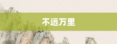 不远万里【不远万里的意思】- 成语大全