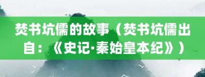 焚书坑儒的故事（焚书坑儒出自：《史记·秦始皇本纪》）_成语故事 菊江历史网