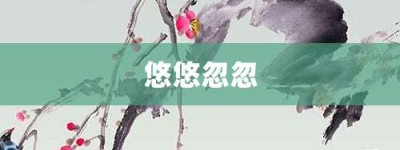 悠悠忽忽【悠悠忽忽的意思】- 成语大全