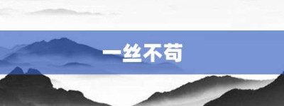 一丝不苟【一丝不苟的意思】- 成语大全