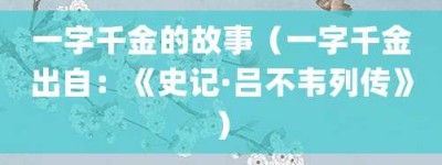 一字千金的故事（一字千金出自：《史记·吕不韦列传》）_成语故事 菊江历史网