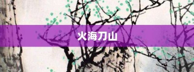 火海刀山【火海刀山的意思】- 成语大全