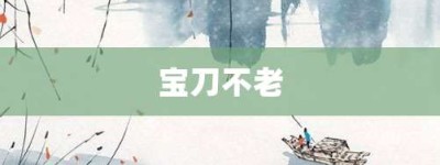 宝刀不老【宝刀不老的意思】- 成语大全