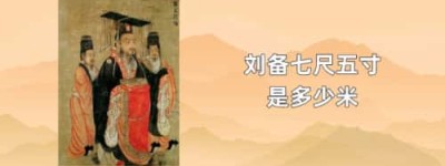 刘备七尺五寸是多少米_三国历史 菊江历史网