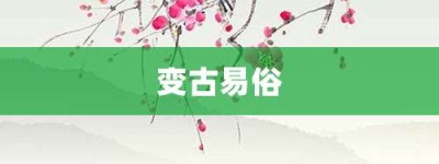 变古易俗【变古易俗的意思】- 成语大全