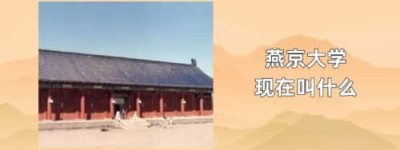 燕京大学现在叫什么_稗官野史 菊江历史网