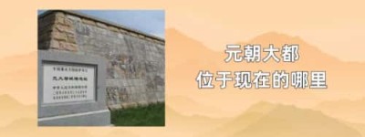 元朝大都位于现在的哪里_元朝历史 菊江历史网