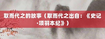 取而代之的故事（取而代之出自：《史记·项羽本纪》）_成语故事 菊江历史网