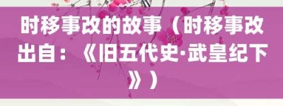 时移事改的故事（时移事改出自：《旧五代史·武皇纪下》）_成语故事 菊江历史网