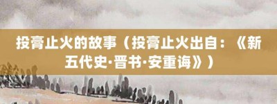 投膏止火的故事（投膏止火出自：《新五代史·晋书·安重诲》）_成语故事 菊江历史网