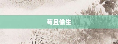 苟且偷生【苟且偷生的意思】- 成语大全