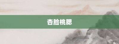 杏脸桃腮【杏脸桃腮的意思】- 成语大全
