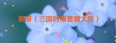 裴潜【三国时期曹魏大臣】 – 人物百科