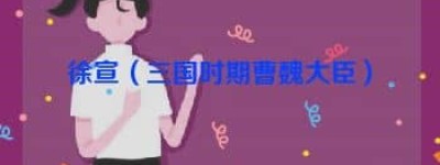 徐宣【三国时期曹魏大臣】 – 人物百科