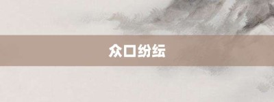 众口纷纭【众口纷纭的意思】- 成语大全