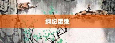 纲纪废弛【纲纪废弛的意思】- 成语大全