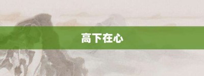 高下在心【高下在心的意思】- 成语大全