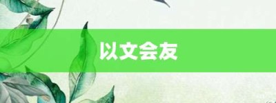 以文会友【以文会友的意思】- 成语大全