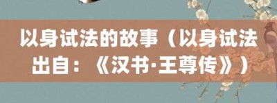 以身试法的故事（以身试法出自：《汉书·王尊传》）_成语故事 菊江历史网
