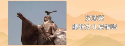 汉武帝腰斩女儿后悔吗_稗官野史 菊江历史网