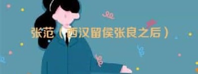 张范【西汉留侯张良之后】 – 人物百科