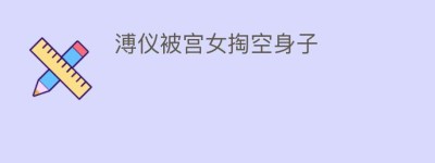 溥仪被宫女掏空身子_清朝历史 菊江历史网