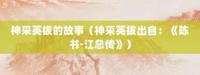 神采英拔的故事（神采英拔出自：《陈书·江总传》）_成语故事 菊江历史网