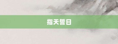 指天誓日【指天誓日的意思】- 成语大全