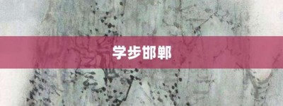 学步邯郸【学步邯郸的意思】- 成语大全