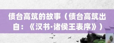 债台高筑的故事（债台高筑出自：《汉书·诸侯王表序》）_成语故事 菊江历史网