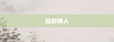 姑射神人【姑射神人的意思】- 成语大全