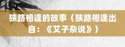 狭路相逢的故事（狭路相逢出自：《艾子杂说》）_成语故事 菊江历史网