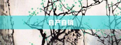 自产自销【自产自销的意思】- 成语大全