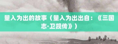 量入为出的故事（量入为出出自：《三国志·卫觊传》）_成语故事 菊江历史网