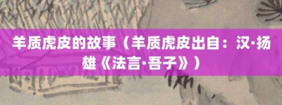 羊质虎皮的故事（羊质虎皮出自：汉·扬雄《法言·吾子》）_成语故事 菊江历史网