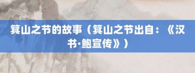 箕山之节的故事（箕山之节出自：《汉书·鲍宣传》）_成语故事 菊江历史网