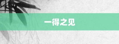 一得之见【一得之见的意思】- 成语大全