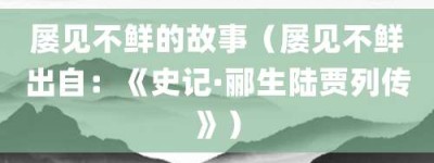 屡见不鲜的故事（屡见不鲜出自：《史记·郦生陆贾列传》）_成语故事 菊江历史网