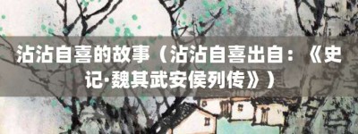 沾沾自喜的故事（沾沾自喜出自：《史记·魏其武安侯列传》）_成语故事 菊江历史网