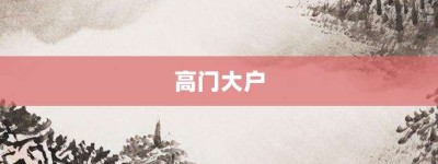 高门大户【高门大户的意思】- 成语大全