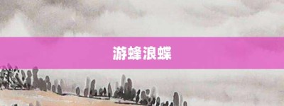 游蜂浪蝶【游蜂浪蝶的意思】- 成语大全