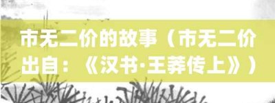 市无二价的故事（市无二价出自：《汉书·王莽传上》）_成语故事 菊江历史网
