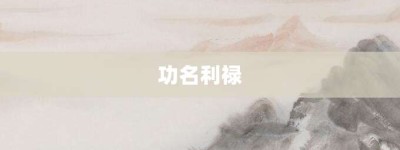 功名利禄【功名利禄的意思】- 成语大全