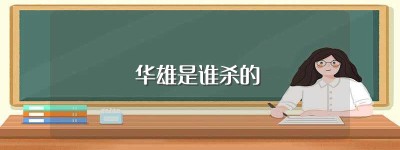 华雄是谁杀的，正史上谁杀了华雄_三国历史 菊江历史网