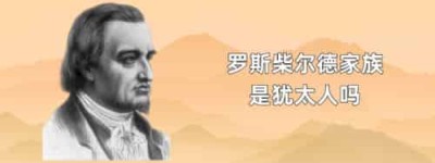 罗斯柴尔德家族是犹太人吗_世界近代史 菊江历史网