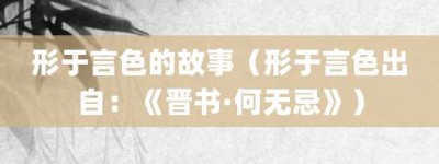 形于言色的故事（形于言色出自：《晋书·何无忌》）_成语故事 菊江历史网