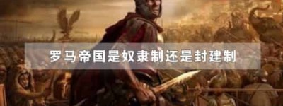 罗马帝国是奴隶制还是封建制_世界近代史 菊江历史网