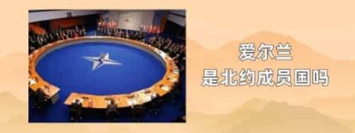 爱尔兰是北约成员国吗_世界近代史 菊江历史网