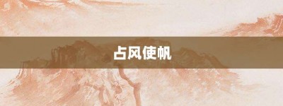 占风使帆【占风使帆的意思】- 成语大全